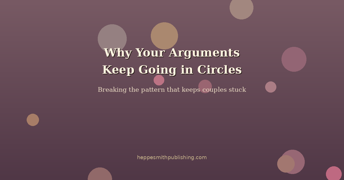 Why Your Relationship Arguments Keep Going in Circles (And How to Break the Pattern)